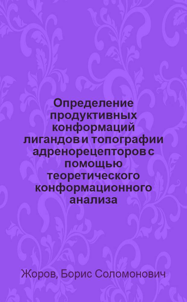 Определение продуктивных конформаций лигандов и топографии адренорецепторов с помощью теоретического конформационного анализа : Автореф. дис. на соиск. учен. степ. д-ра биол. наук : (03.00.02)