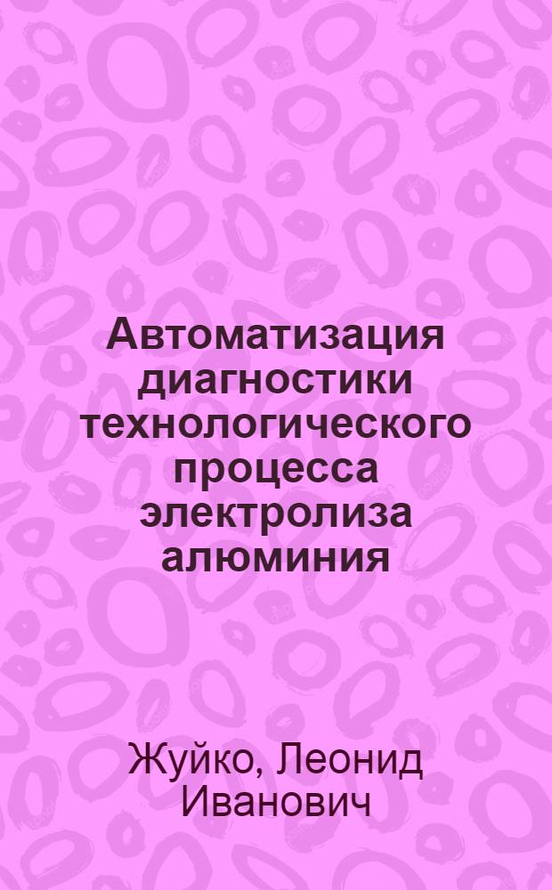 Автоматизация диагностики технологического процесса электролиза алюминия : Автореф. дис. на соиск. учен. степ. к. т. н