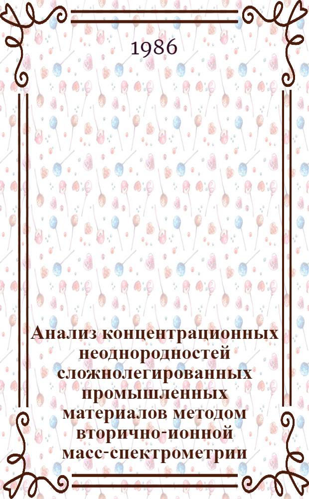 Анализ концентрационных неоднородностей сложнолегированных промышленных материалов методом вторично-ионной масс-спектрометрии : Автореф. дис. на соиск. учен. степ. канд. техн. наук : (01.04.07)