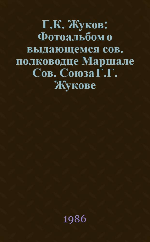 Г.К. Жуков : Фотоальбом о выдающемся сов. полководце Маршале Сов. Союза Г.Г. Жукове