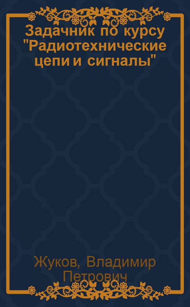 Задачник по курсу "Радиотехнические цепи и сигналы" : Учеб. пособие для вузов по спец. "Радиотехника"