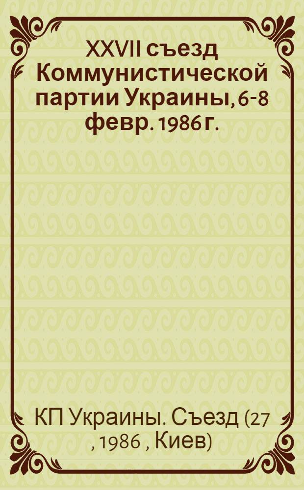 XXVII съезд Коммунистической партии Украины, 6-8 февр. 1986 г. : Стеногр. отчет