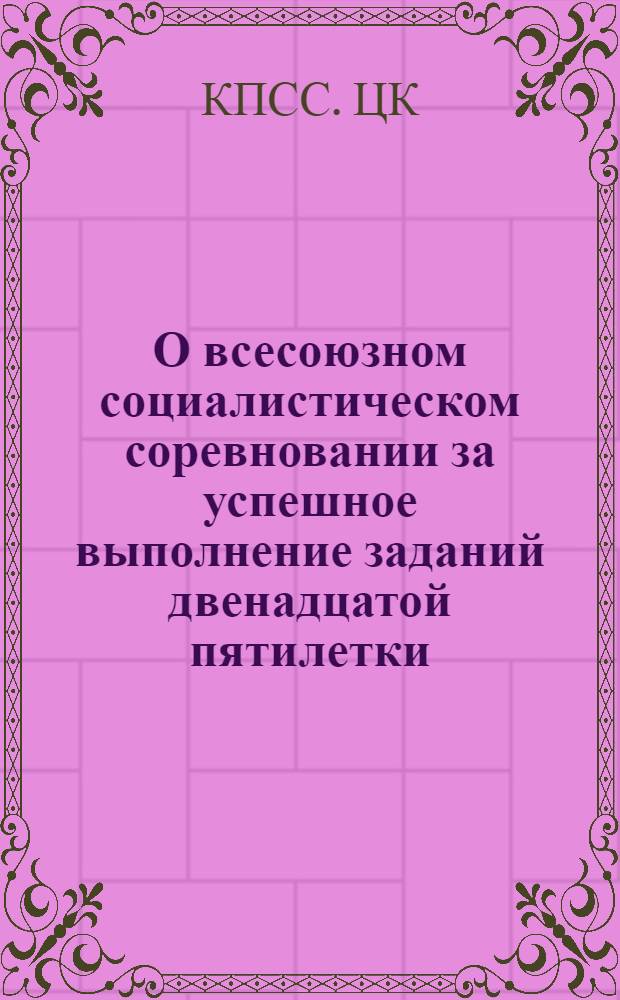 О всесоюзном социалистическом соревновании за успешное выполнение заданий двенадцатой пятилетки : Постановление ЦК КПСС, Совета Министров СССР, ВЦСПС и ЦК ВЛКСМ