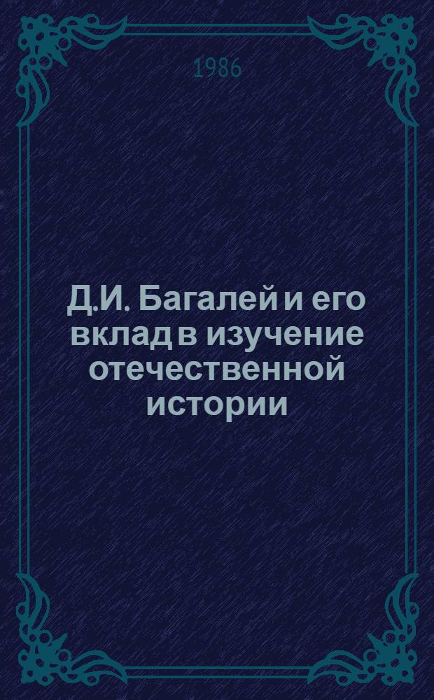 Д.И. Багалей и его вклад в изучение отечественной истории : Автореф. дис. на соиск. учен. степ. канд. ист. наук : (07.00.09)