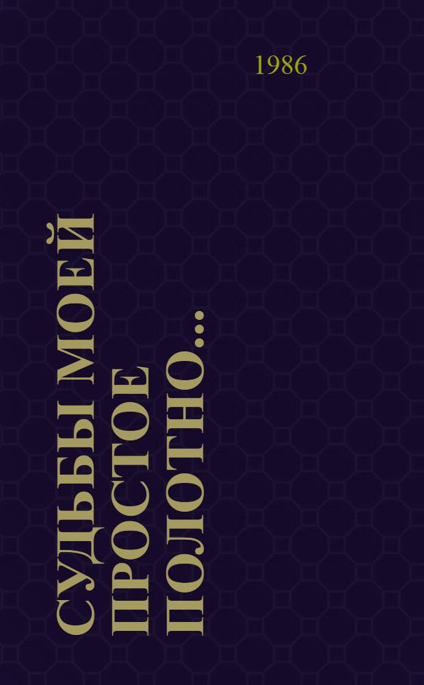 Судьбы моей простое полотно... : О людях и делах текстил. гиганта Кубани : Краснодар. х.-б. комб.