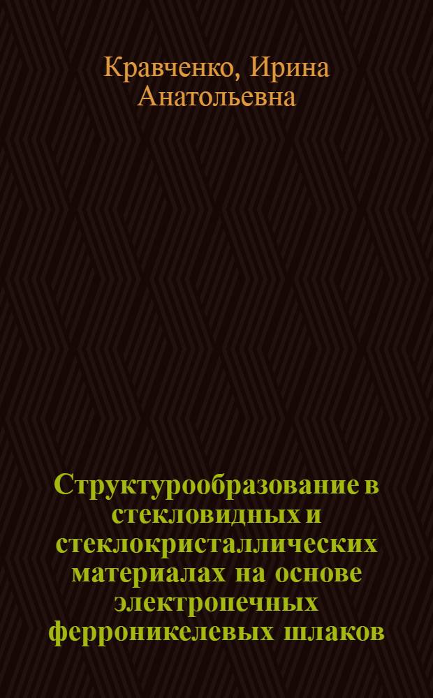 Структурообразование в стекловидных и стеклокристаллических материалах на основе электропечных ферроникелевых шлаков : Автореф. дис. на соиск. учен. степ. канд. техн. наук : (05.17.11)