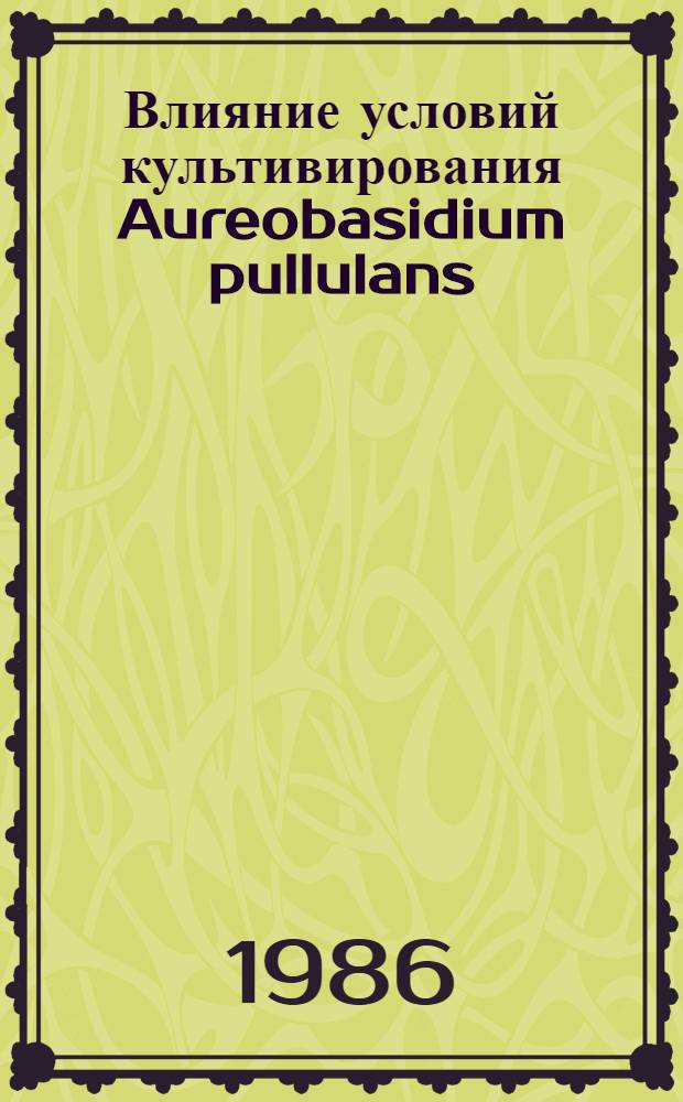 Влияние условий культивирования Aureobasidium pullulans (De barr) Arnaud, 1910 на биосинтез аубазидана : Автореф. дис. на соиск. учен. степ. к. б. н