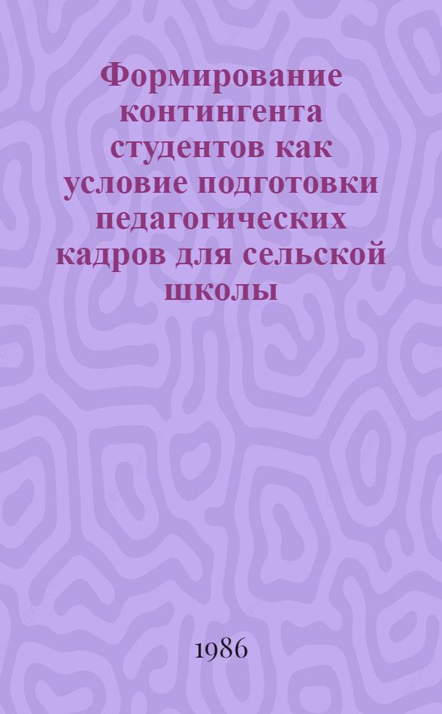 Формирование контингента студентов как условие подготовки педагогических кадров для сельской школы : Автореф. дис. на соиск. учен. степ. канд. пед. наук : (13.00.01)