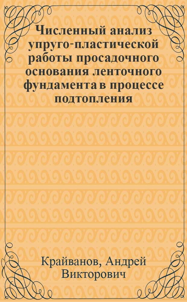 Численный анализ упруго-пластической работы просадочного основания ленточного фундамента в процессе подтопления : Автореф. дис. на соиск. учен. степ. канд. техн. наук : (05.23.02)