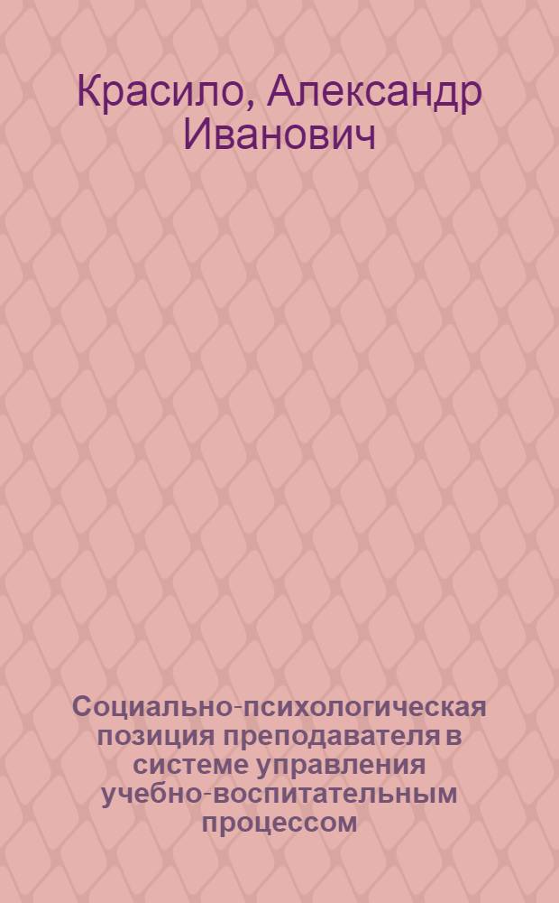 Социально-психологическая позиция преподавателя в системе управления учебно-воспитательным процессом : Автореф. дис. на соиск. учен. степ. канд. психол. наук : (19.00.05)