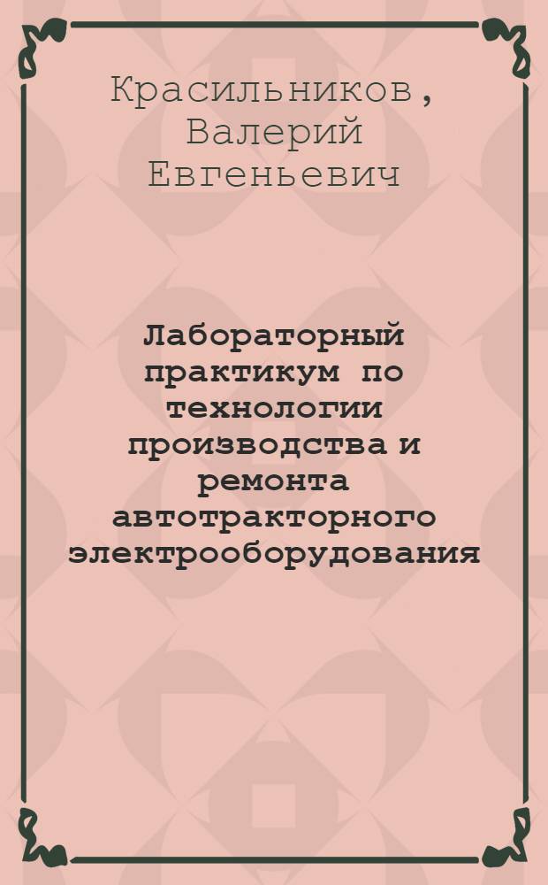 Лабораторный практикум по технологии производства и ремонта автотракторного электрооборудования : Учеб. пособие для машиностроит. техникумов по спец. "Автотракт. электрооборудование"