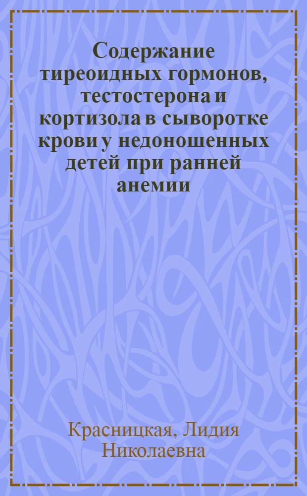 Содержание тиреоидных гормонов, тестостерона и кортизола в сыворотке крови у недоношенных детей при ранней анемии : Автореф. дис. на соиск. учен. степ. канд. мед. наук : (14.00.09)