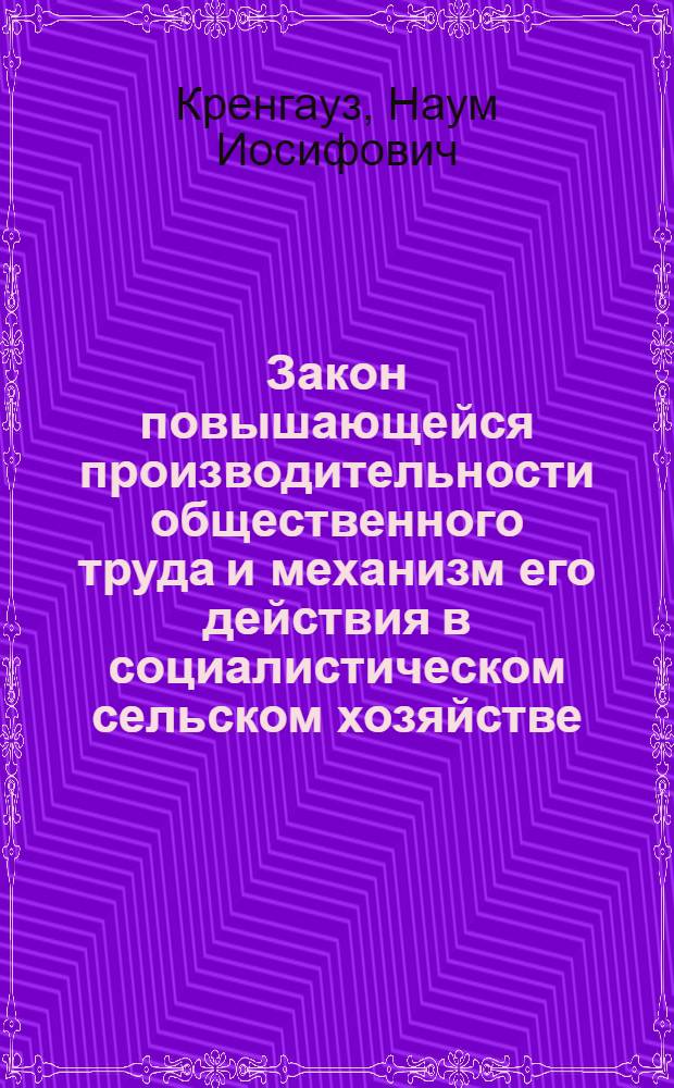Закон повышающейся производительности общественного труда и механизм его действия в социалистическом сельском хозяйстве : Автореф. дис. на соиск. учен. степ. д. э. н