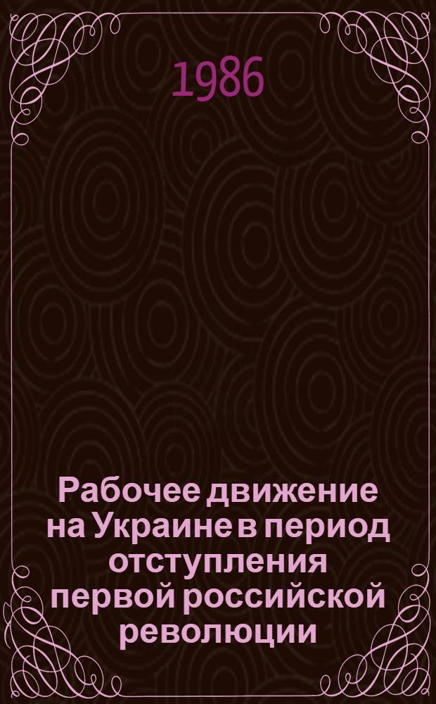 Рабочее движение на Украине в период отступления первой российской революции : Автореф. дис. на соиск. учен. степ. канд. ист. наук : (07.00.02)