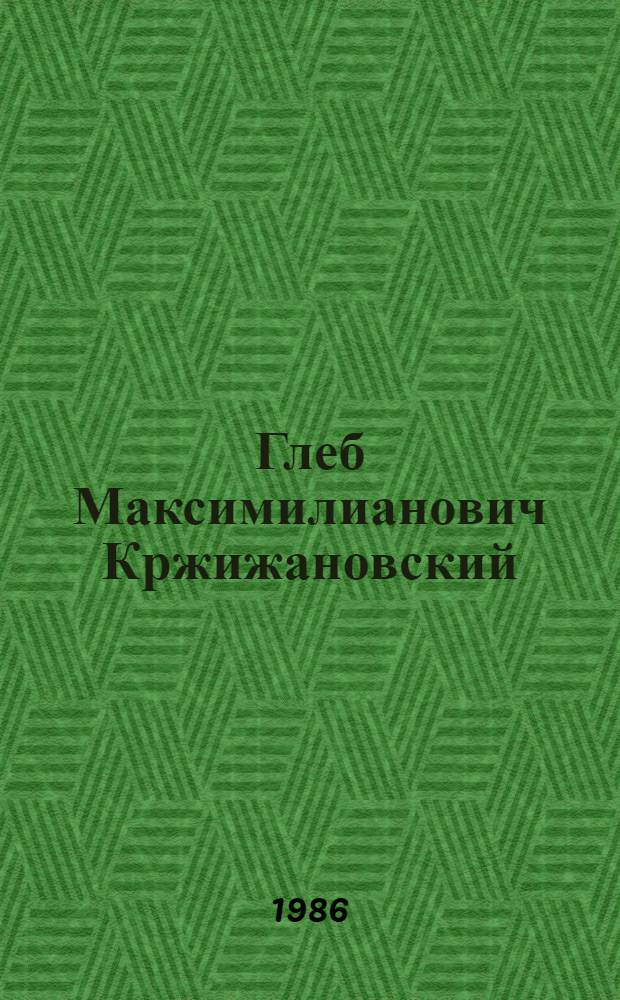 Глеб Максимилианович Кржижановский : Жизнь и деятельность в фот. и документах : Альбом