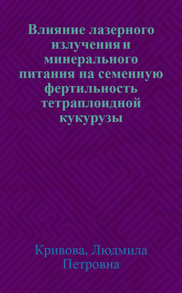 Влияние лазерного излучения и минерального питания на семенную фертильность тетраплоидной кукурузы : Автореф. дис. на соиск. учен. степ. к. б. н