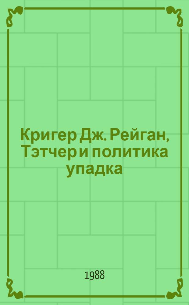 Кригер Дж. Рейган, Тэтчер и политика упадка = Krieger J. Reagan, Thatcher and the politics of decline