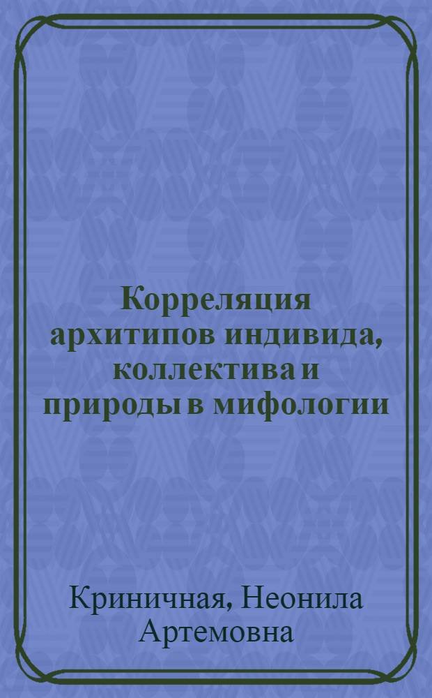 Корреляция архитипов индивида, коллектива и природы в мифологии : Препр. докл. на заседании Президиума Кар. фил. АН СССР 25 сент. 1986 г