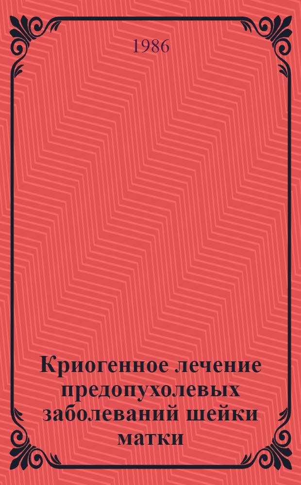 Криогенное лечение предопухолевых заболеваний шейки матки : (Метод. рекомендации)
