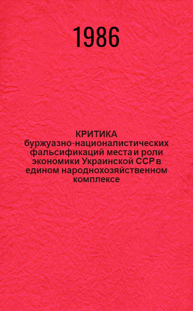 КРИТИКА буржуазно-националистических фальсификаций места и роли экономики Украинской ССР в едином народнохозяйственном комплексе : (Метод. рекомендации)