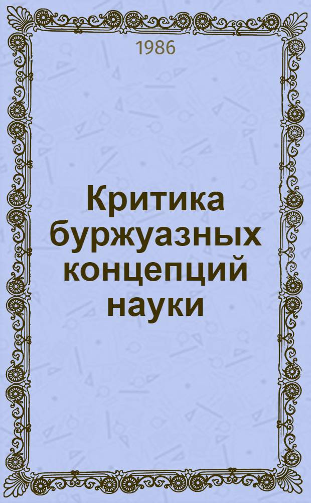 Критика буржуазных концепций науки : (В помощь методол. семинарам) : Сб. науч. тр