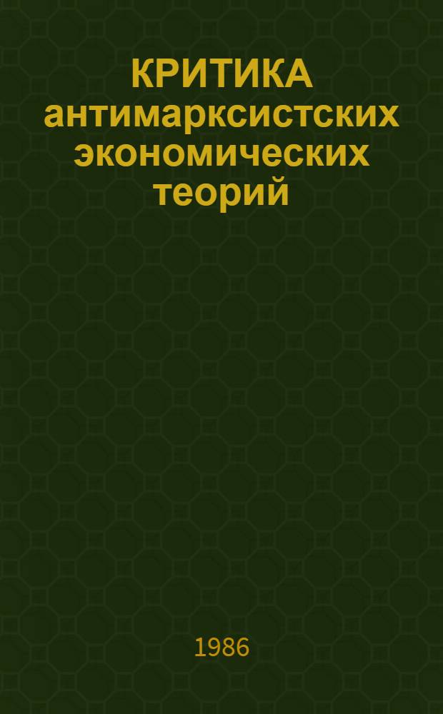 КРИТИКА антимарксистских экономических теорий : Метод. рекомендации руководителям занятий по приданию контрпропагандист. направленности учеб. процесса в шк. основ марксизма-ленинизма при изуч. полит. экономии