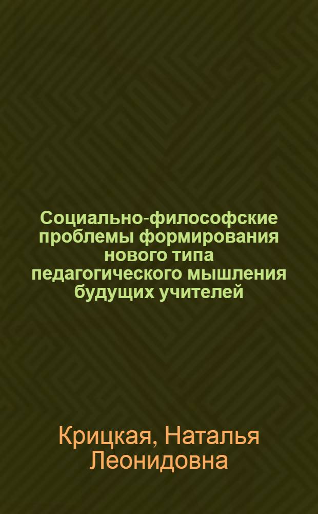 Социально-философские проблемы формирования нового типа педагогического мышления будущих учителей : Автореф. дис. на соиск. учен. степ. канд. филос. наук : (09.00.01)