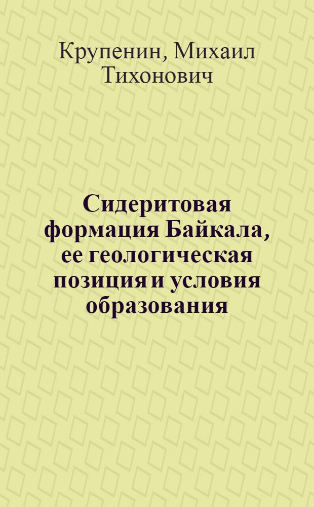 Сидеритовая формация Байкала, ее геологическая позиция и условия образования : Автореф. дис. на соиск. учен. степ. канд. геол.-минерал. наук : (04.00.14)