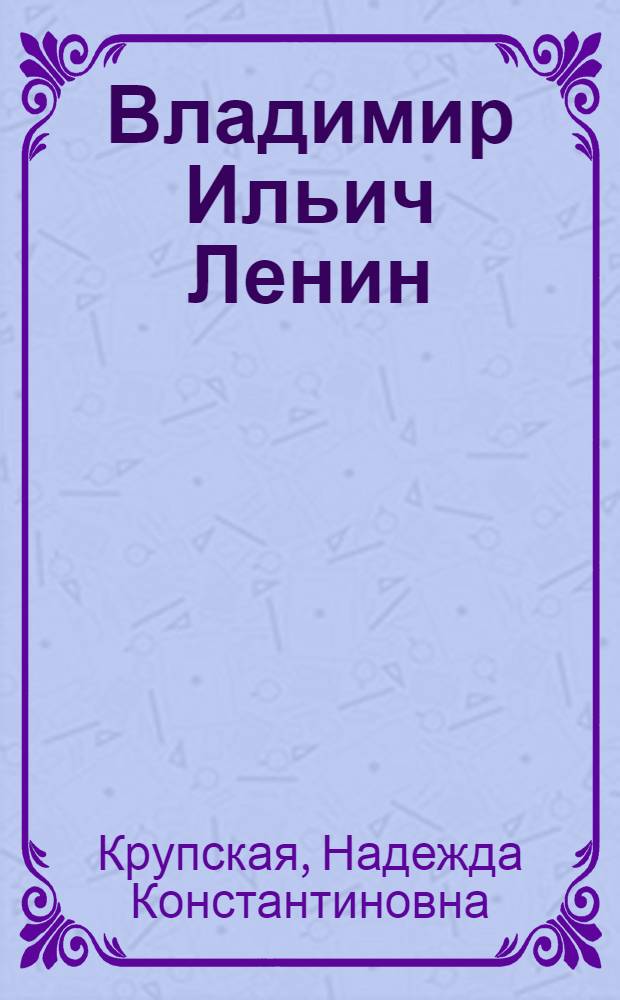 Владимир Ильич Ленин : Рассказ : Для ст. дошк. и мл. шк. возраста