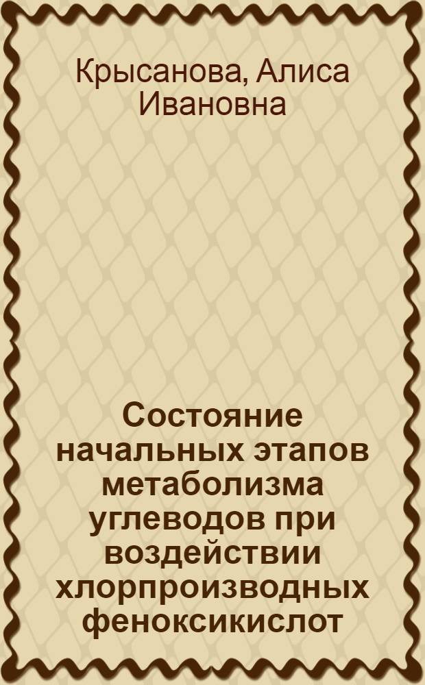 Состояние начальных этапов метаболизма углеводов при воздействии хлорпроизводных феноксикислот : Автореф. дис. на соиск. учен. степ. к. б. н