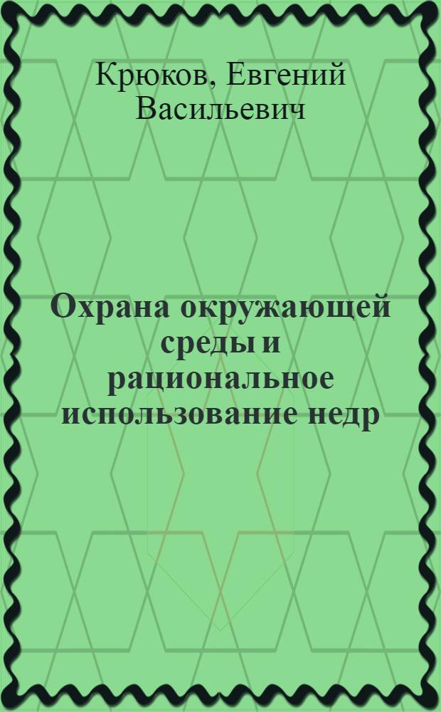 Охрана окружающей среды и рациональное использование недр : Учеб. пособие для студентов спец. "Обогащение полез. ископаемых", "Технология и комплекс. механизация подзем. разраб. месторождений полез. ископаемых", "Технология и комплекс. механизация открытой разраб. месторождений полез. ископаемых"