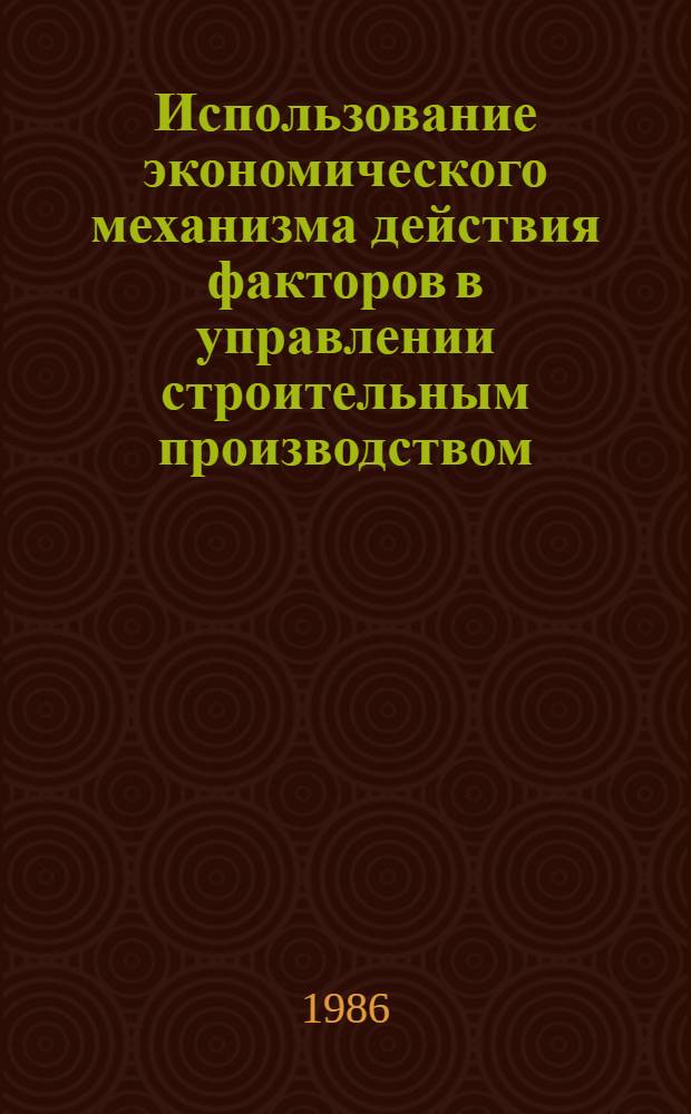 Использование экономического механизма действия факторов в управлении строительным производством : Автореф. дис. на соиск. учен. степ. канд. техн. наук : (08.00.24)