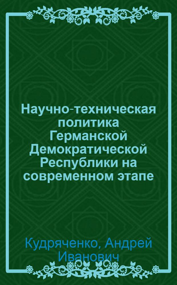 Научно-техническая политика Германской Демократической Республики на современном этапе (1976-1985 гг.) : Автореф. дис. на соиск. учен. степ. канд. ист. наук : (07.00.03)