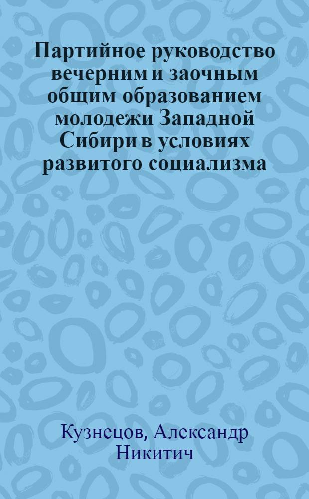 Партийное руководство вечерним и заочным общим образованием молодежи Западной Сибири в условиях развитого социализма (1966-1975 гг.) : Автореф. дис. на соиск. учен. степ. канд. ист. наук