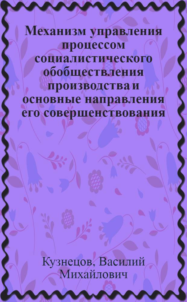 Механизм управления процессом социалистического обобществления производства и основные направления его совершенствования : Автореф. дис. на соиск. учен. степ. к. э. н