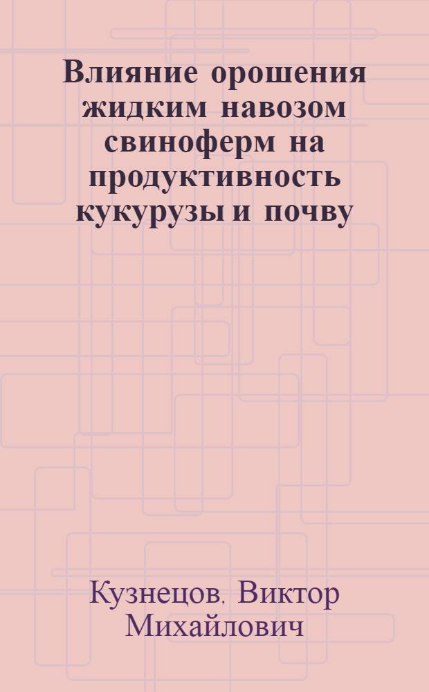 Влияние орошения жидким навозом свиноферм на продуктивность кукурузы и почву : Автореф. дис. на соиск. учен. степ. канд. с.-х. наук : (06.01.02)