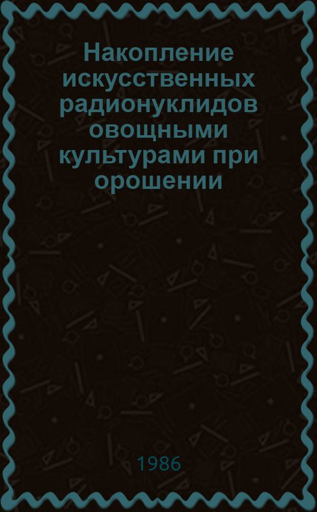 Накопление искусственных радионуклидов овощными культурами при орошении : Автореф. дис. на соиск. учен. степ. канд. биол. наук : (03.00.01)