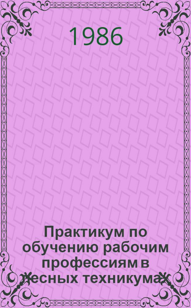 Практикум по обучению рабочим профессиям в лесных техникумах : Учеб. пособие для сред. спец. учеб. заведений по спец. 1510 "Лесн. хоз-во"