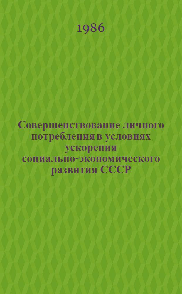 Совершенствование личного потребления в условиях ускорения социально-экономического развития СССР : Автореф. дис. на соиск. учен. степ. канд. экон. наук : (08.00.01)