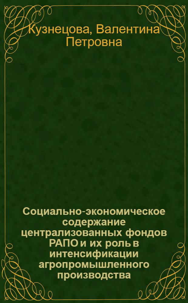 Социально-экономическое содержание централизованных фондов РАПО и их роль в интенсификации агропромышленного производства : Автореф. дис. на соиск. учен. степ. канд. экон. наук : (08.00.01)
