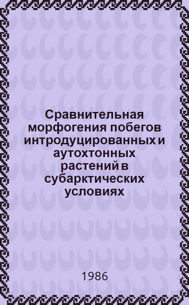 Сравнительная морфогения побегов интродуцированных и аутохтонных растений в субарктических условиях : Автореф. дис. на соиск. учен. степ. канд. биол. наук : (03.00.05)
