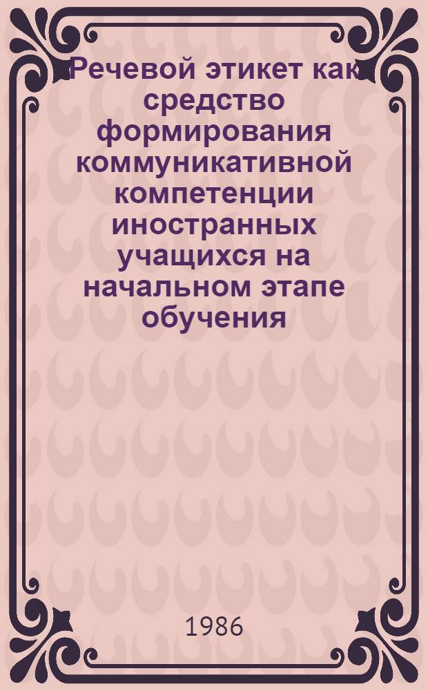 Речевой этикет как средство формирования коммуникативной компетенции иностранных учащихся на начальном этапе обучения : Автореф. дис. на соиск. учен. степ. канд. пед. наук : (13.00.02)