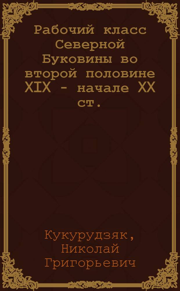 Рабочий класс Северной Буковины во второй половине XIX - начале XX ст. : Автореф. дис. на соиск. учен. степ. д. ист. н