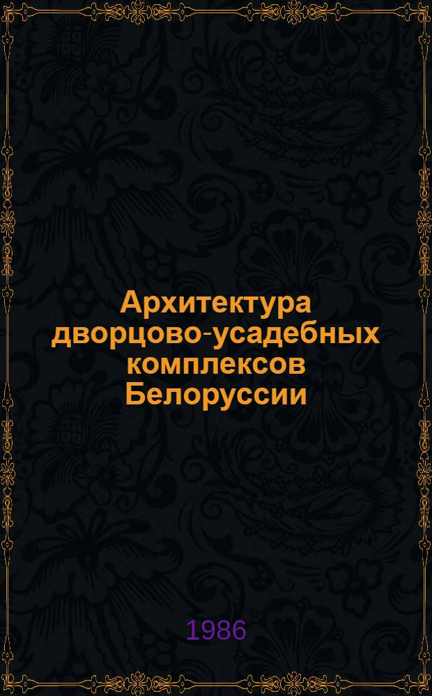 Архитектура дворцово-усадебных комплексов Белоруссии (вторая половина XVIII - первая половина XIX в.) : Автореф. дис. на соиск. учен. степ. канд. искусствоведения : (18.00.01)