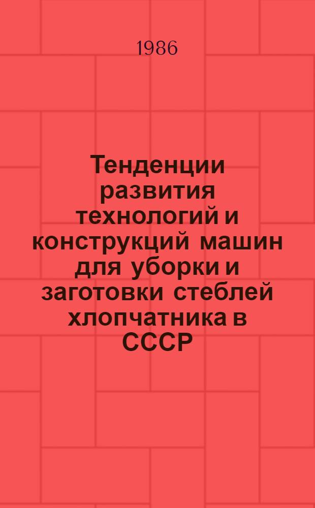 Тенденции развития технологий и конструкций машин для уборки и заготовки стеблей хлопчатника в СССР : (Обзор)