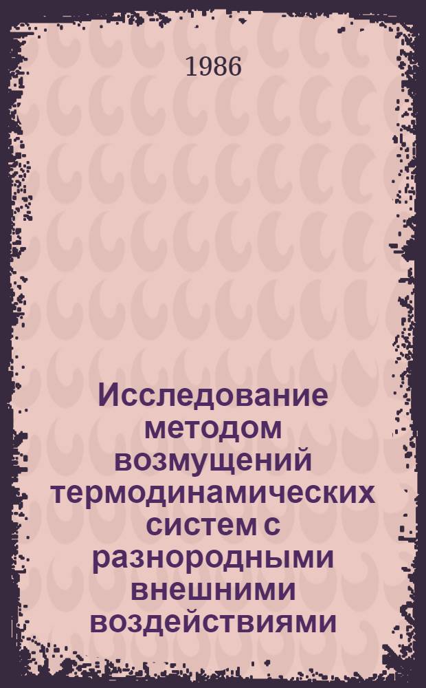 Исследование методом возмущений термодинамических систем с разнородными внешними воздействиями : Автореф. дис. на соиск. учен. степ. д-ра хим. наук : (02.00.04)