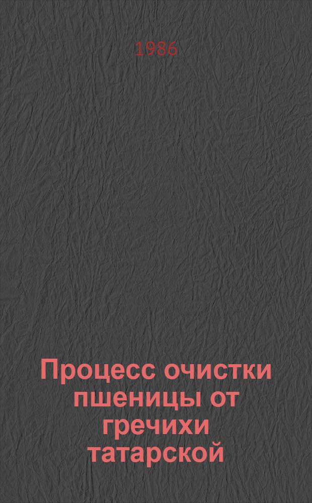 Процесс очистки пшеницы от гречихи татарской : Автореф. дис. на соиск. учен. степ. канд. техн. наук : (05.18.12)