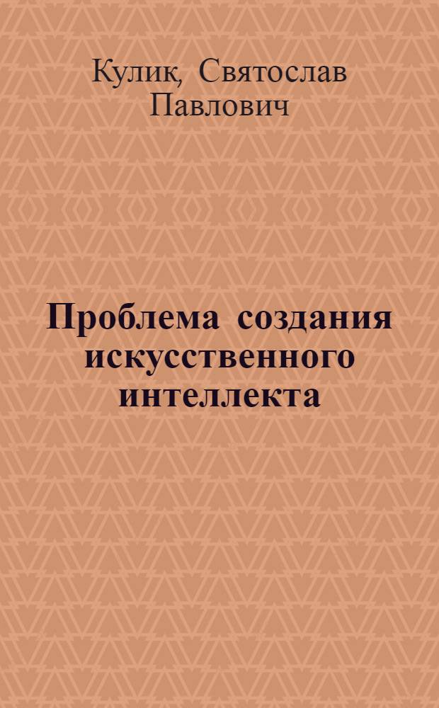 Проблема создания искусственного интеллекта : (Филос.-методол. анализ) : Автореф. дис. на соиск. учен. степ. канд. филос. наук : (09.00.01)
