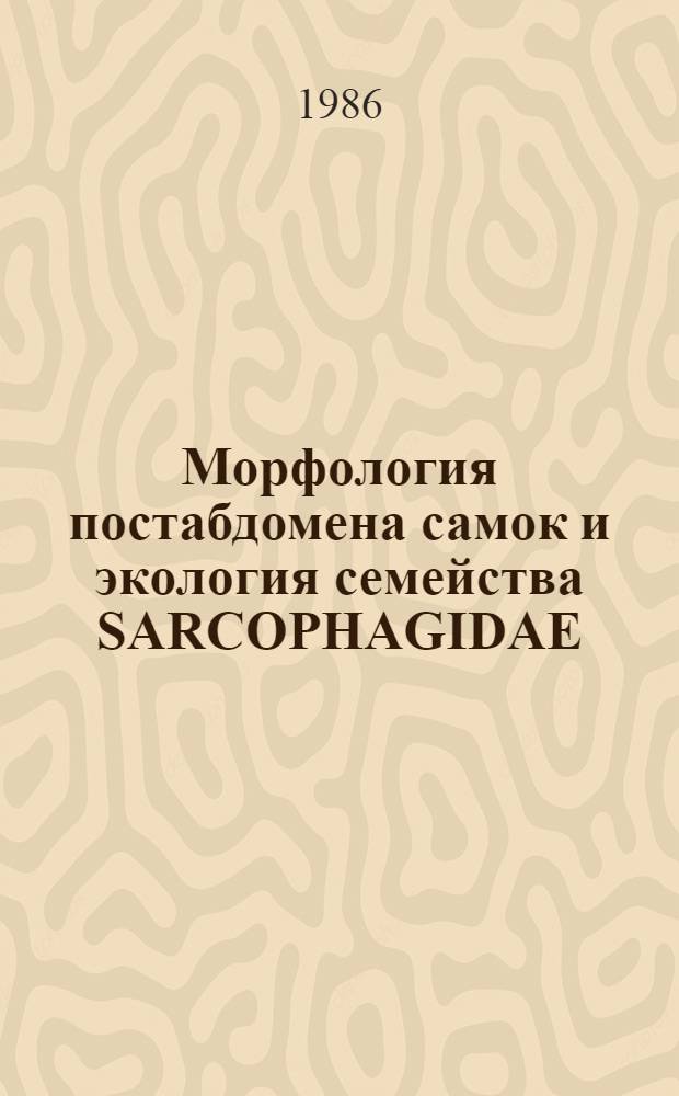 Морфология постабдомена самок и экология семейства SARCOPHAGIDAE (DIPTERA) в условиях Центра европейской части СССР : Автореф. дис. на соиск. учен. степ. канд. биол. наук : (03.00.09)