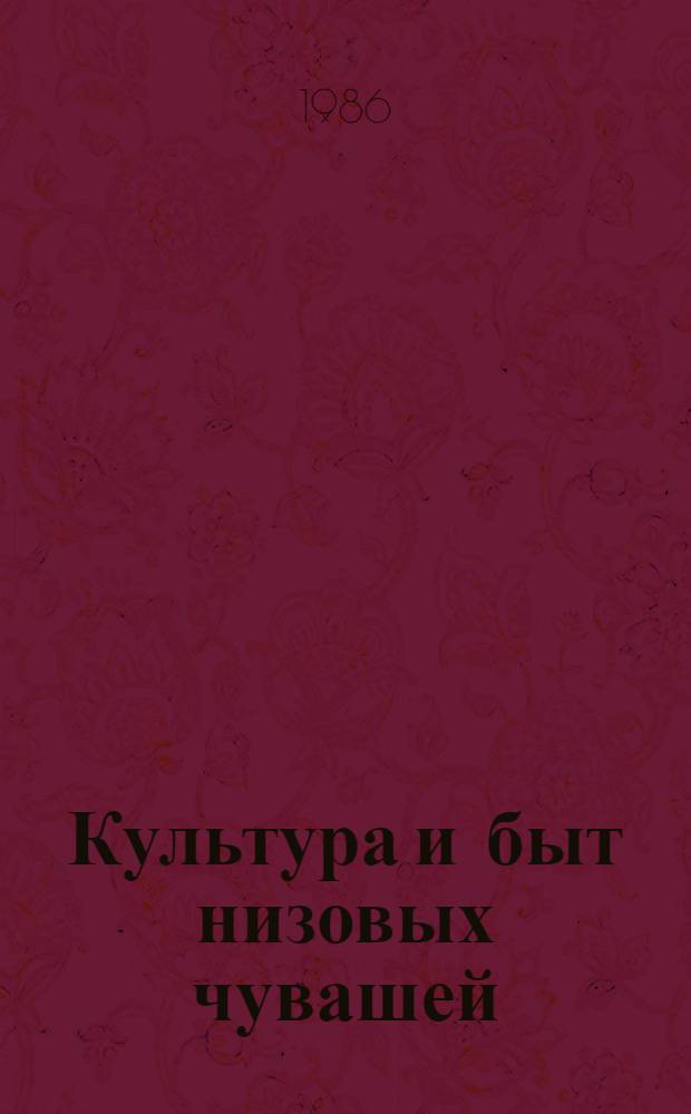 Культура и быт низовых чувашей : Материалы комплекс. экспедиции Ин-та в чуваш. селения Татар. АССР, Ульянов. и Куйбышев. обл. в 1984 г. : Сб. ст.